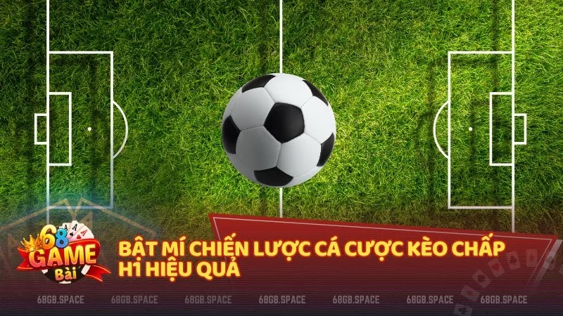 Bật mí chiến lược cá cược kèo chấp H1 hiệu quả